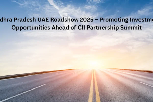 Andhra Pradesh UAE Roadshow 2025 – Promoting Investment Opportunities Ahead of CII Partnership Summit Andhra Pradesh UAE Roadshow 2025