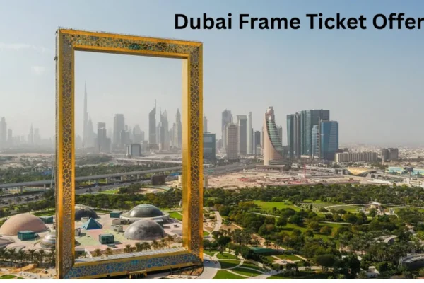 Dubai Frame Ticket Offers 2025 – Best Deals, Discounts & Combo Packages Dubai Frame Ticket Offers